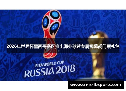 2026年世界杯墨西哥赛区推出海外球迷专属揭幕战门票礼包